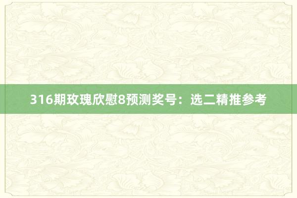 316期玫瑰欣慰8预测奖号：选二精推参考